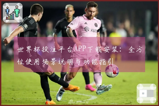 世界杯投注平台APP下载安装：全方位使用场景说明与功能指引
