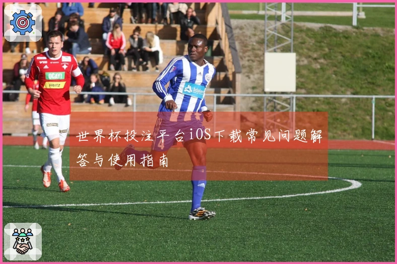 世界杯投注平台iOS下载常见问题解答与使用指南
