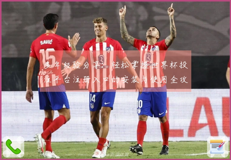 多年经验分享：轻松掌握世界杯投注平台注册入口的安装与使用全攻略