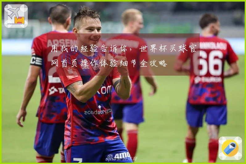 用我的经验告诉你，世界杯买球官网首页操作体验细节全攻略