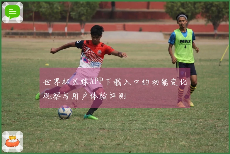 世界杯买球APP下载入口的功能变化观察与用户体验评测