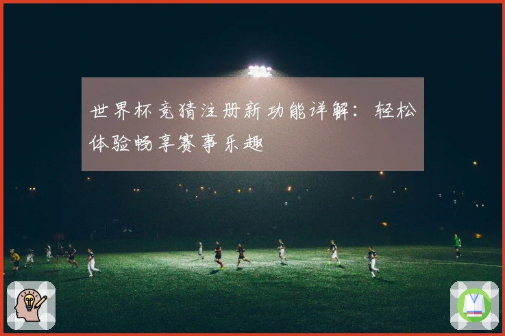 世界杯竞猜注册新功能详解：轻松体验畅享赛事乐趣