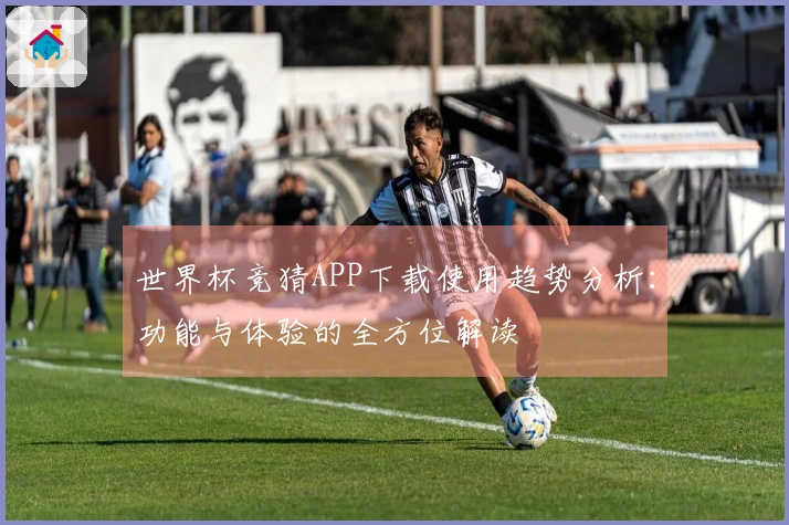 世界杯竞猜APP下载使用趋势分析：功能与体验的全方位解读