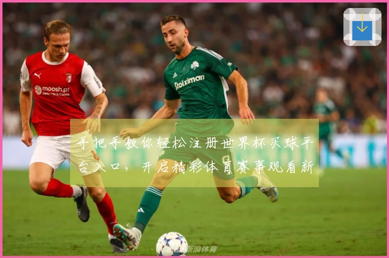 手把手教你轻松注册世界杯买球平台入口，开启精彩体育赛事观看新体验