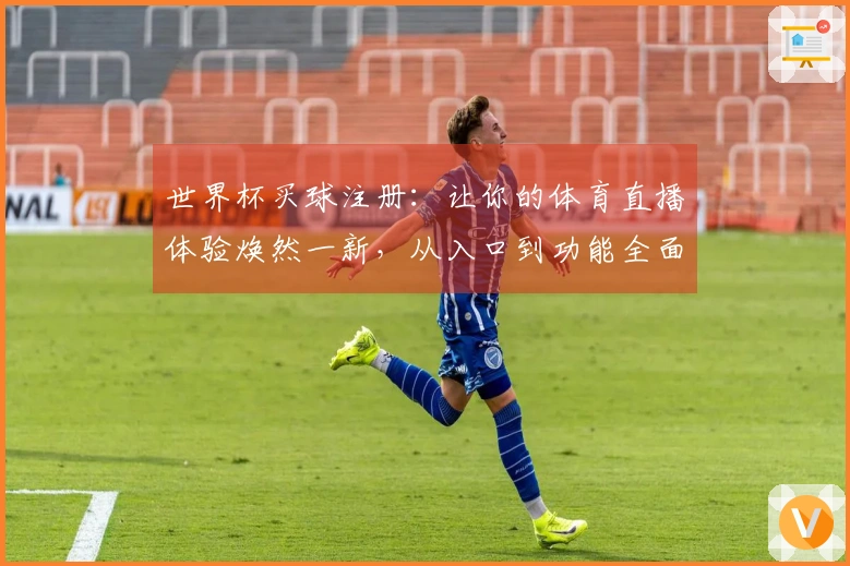 世界杯买球注册：让你的体育直播体验焕然一新，从入口到功能全面解析