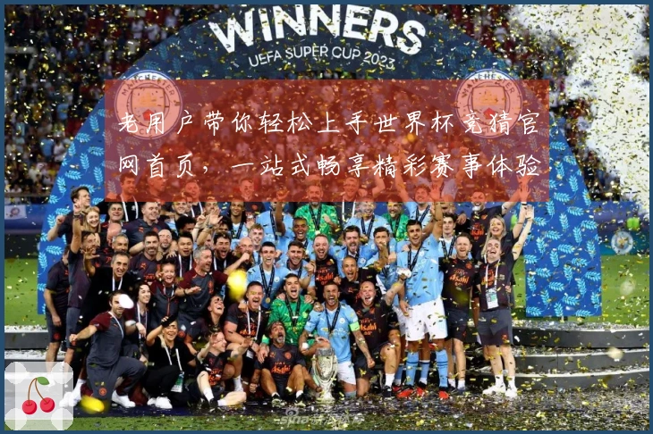 老用户带你轻松上手世界杯竞猜官网首页，一站式畅享精彩赛事体验