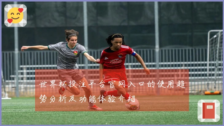 世界杯投注平台官网入口的使用趋势分析及功能体验介绍