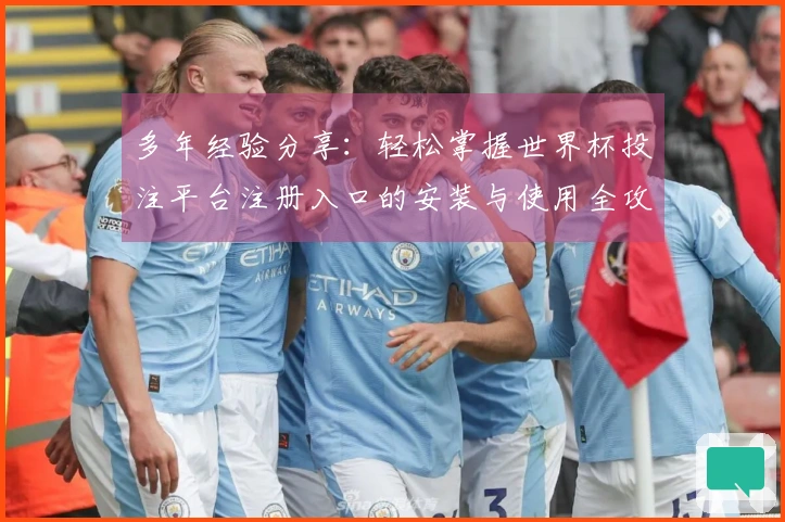 多年经验分享：轻松掌握世界杯投注平台注册入口的安装与使用全攻略