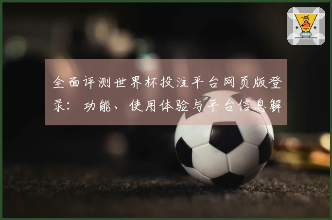 全面评测世界杯投注平台网页版登录：功能、使用体验与平台信息解析