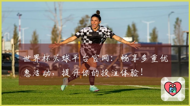 世界杯买球平台官网：畅享多重优惠活动，提升你的投注体验！